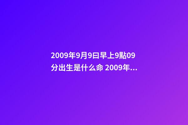 2009年9月9曰早上9點09分出生是什么命 2009年男孩屬牛什么命-第1張-觀點-玄機派